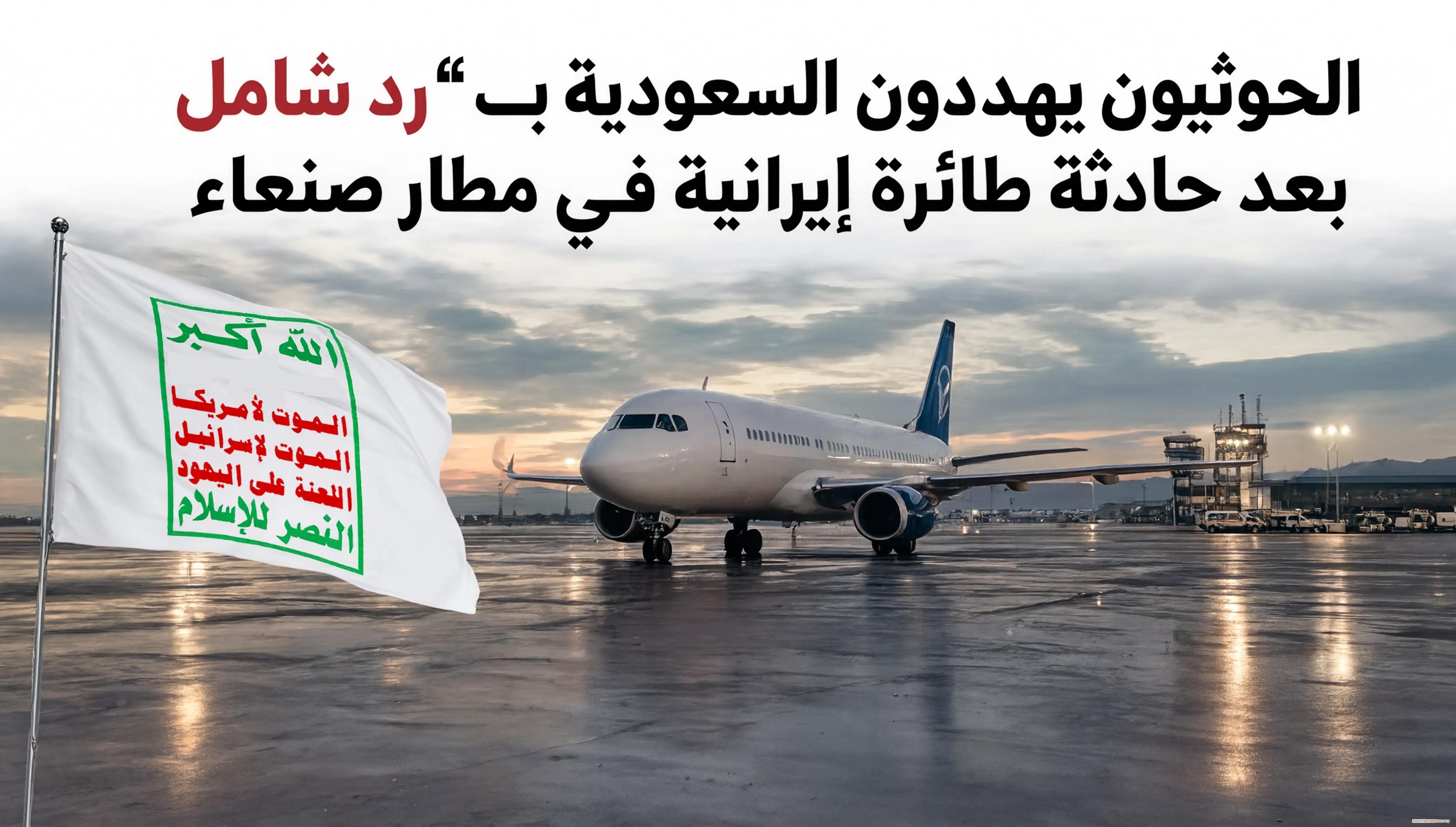 الحوثيون يهددون السعودية بـ"رد شامل" بعد حادثة طائرة إيرانية في مطار صنعاء
